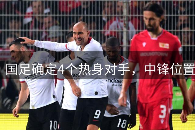 国足确定4个热身对手，中锋位置严重缺人，归化沦为边缘